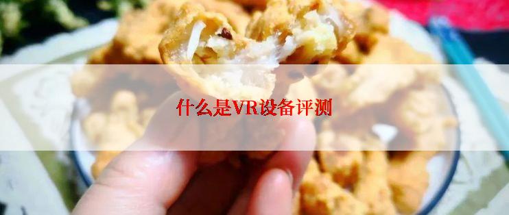 什么是VR设备评测