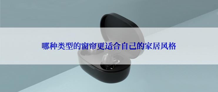 哪种类型的窗帘更适合自己的家居风格