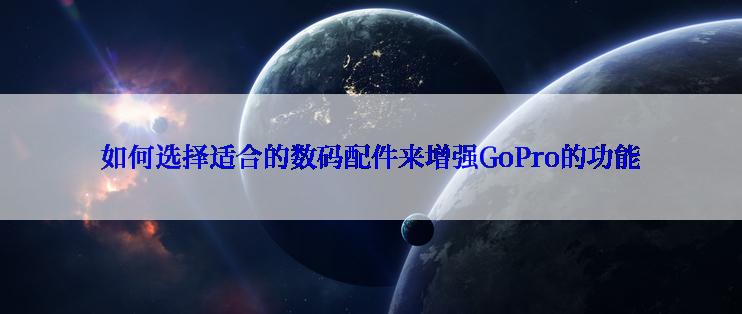 如何选择适合的数码配件来增强GoPro的功能