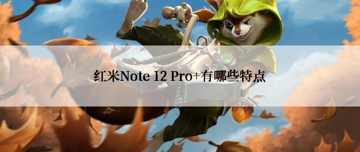 红米Note 12 Pro+有哪些特点