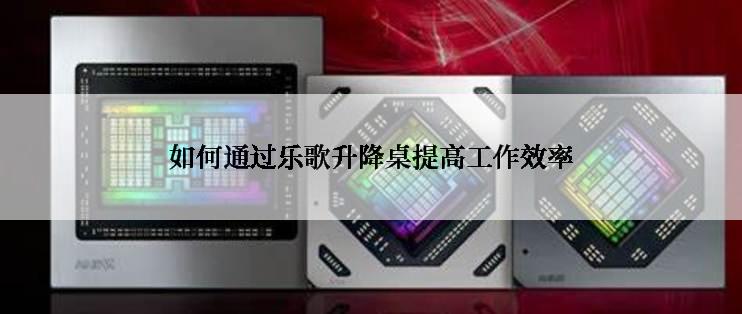 如何通过乐歌升降桌提高工作效率