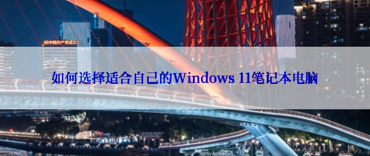 如何选择适合自己的Windows 11笔记本电脑