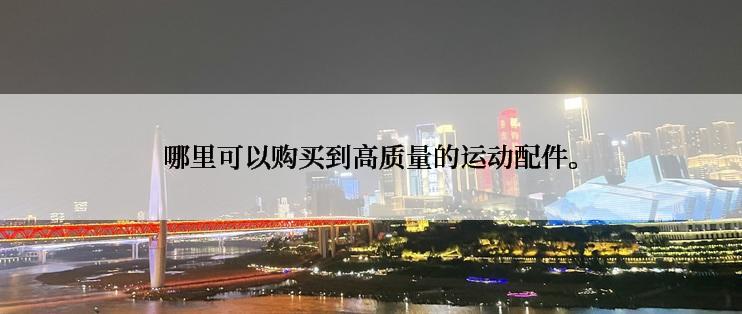 哪里可以购买到高质量的运动配件。