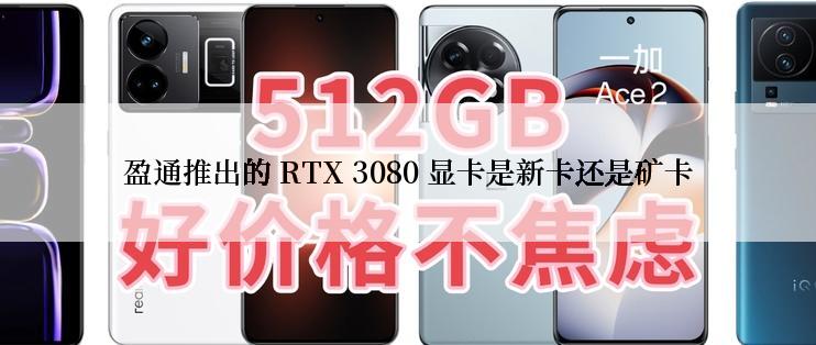 盈通推出的 RTX 3080 显卡是新卡还是矿卡