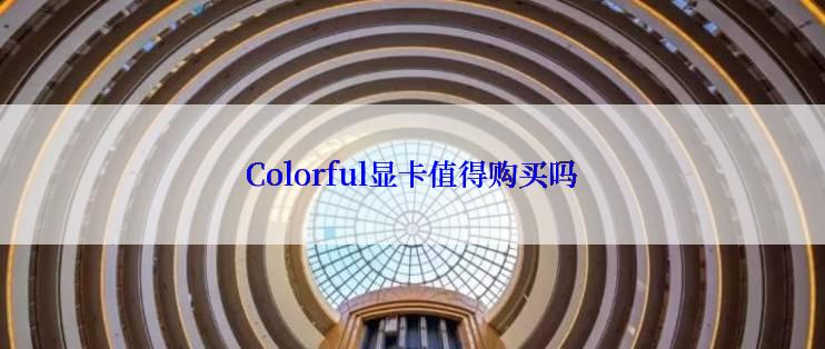 Colorful显卡值得购买吗