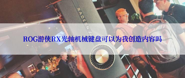 ROG游侠RX光轴机械键盘可以为我创造内容吗