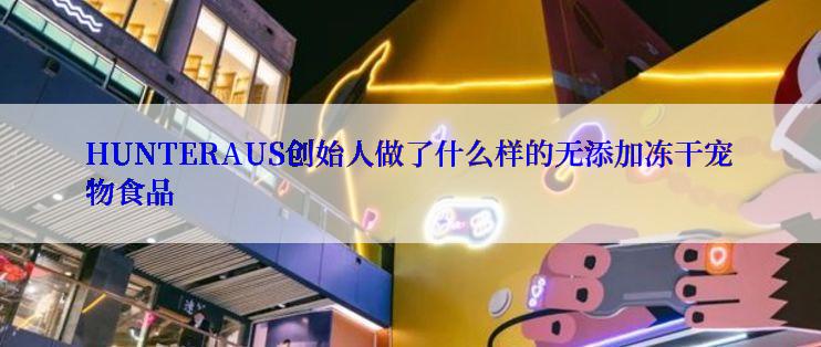 HUNTERAUS创始人做了什么样的无添加冻干宠物食品