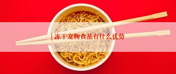 | 冻干宠物食品有什么优势