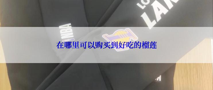 在哪里可以购买到好吃的榴莲