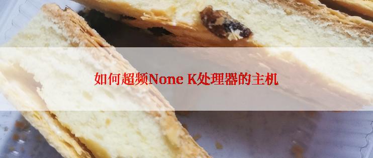 如何超频None K处理器的主机