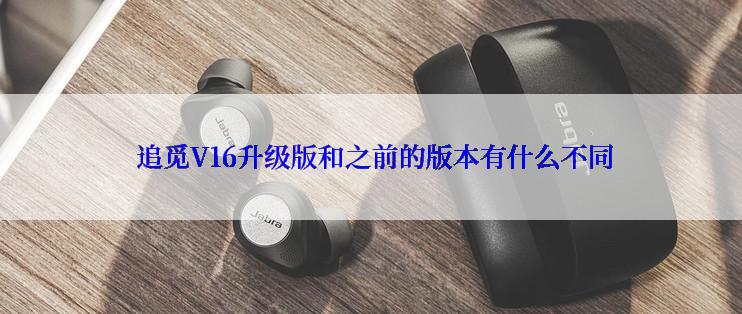  追觅V16升级版和之前的版本有什么不同