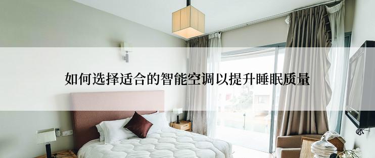 如何选择适合的智能空调以提升睡眠质量