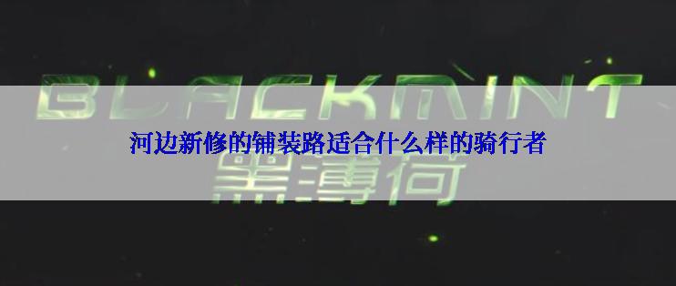 河边新修的铺装路适合什么样的骑行者