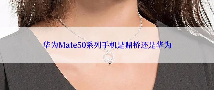 华为Mate50系列手机是鼎桥还是华为