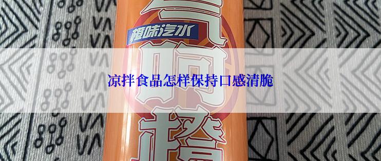 凉拌食品怎样保持口感清脆