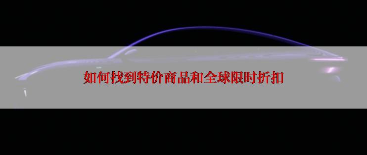 如何找到特价商品和全球限时折扣