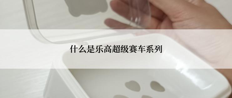 什么是乐高超级赛车系列