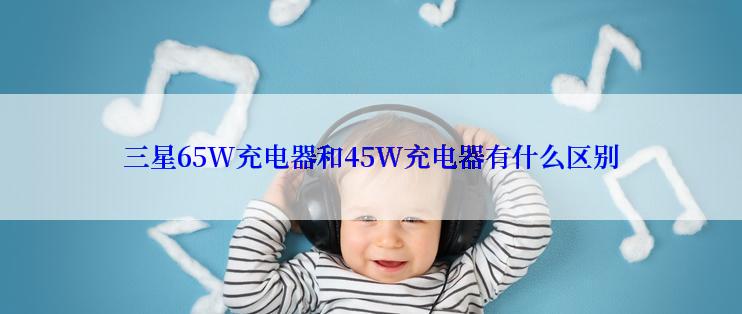 三星65W充电器和45W充电器有什么区别