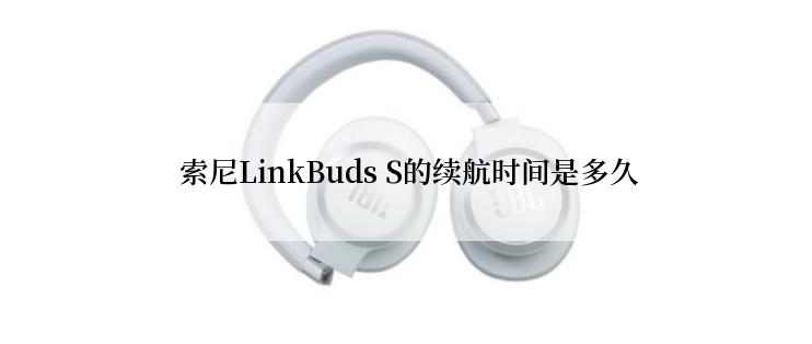  索尼LinkBuds S的续航时间是多久