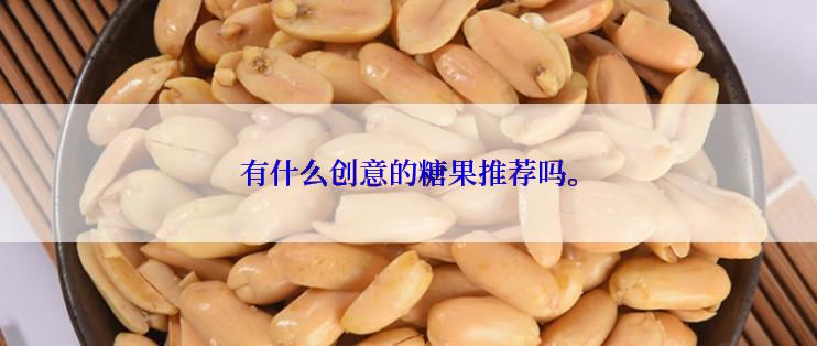 有什么创意的糖果推荐吗。