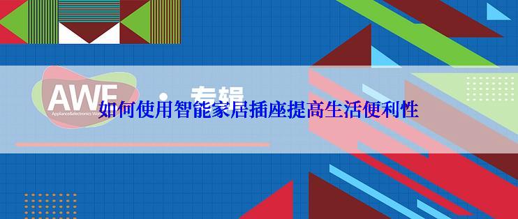 如何使用智能家居插座提高生活便利性