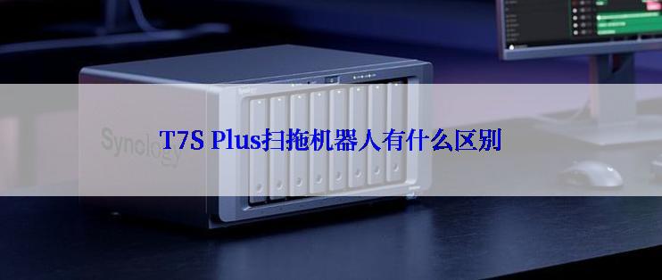 T7S Plus扫拖机器人有什么区别