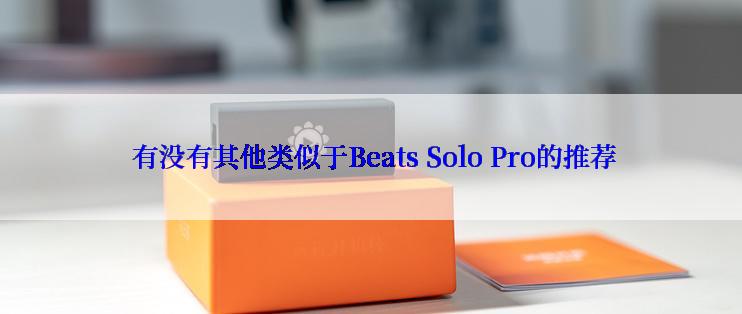  有没有其他类似于Beats Solo Pro的推荐