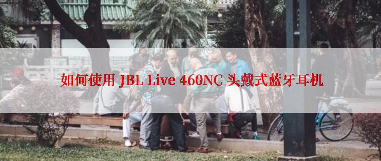  如何使用 JBL Live 460NC 头戴式蓝牙耳机