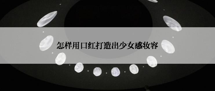 怎样用口红打造出少女感妆容