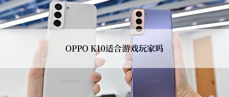 OPPO K10适合游戏玩家吗