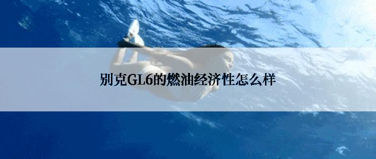 别克GL6的燃油经济性怎么样