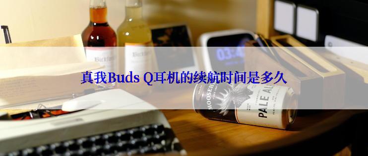 真我Buds Q耳机的续航时间是多久