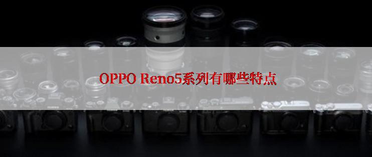  OPPO Reno5系列有哪些特点