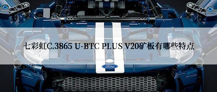 七彩虹C.3865 U-BTC PLUS V20矿板有哪些特点