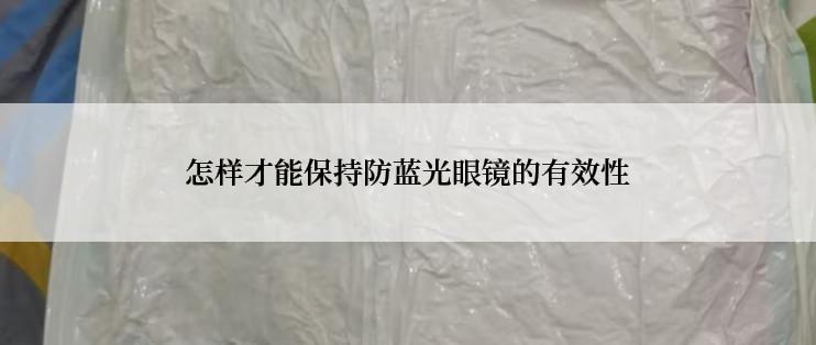 怎样才能保持防蓝光眼镜的有效性