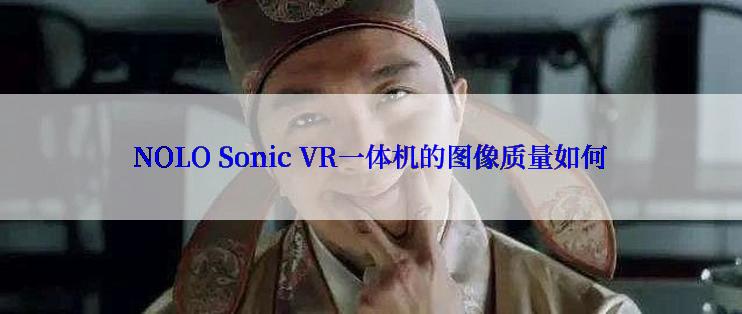 NOLO Sonic VR一体机的图像质量如何