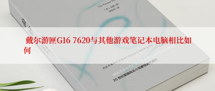  戴尔游匣G16 7620与其他游戏笔记本电脑相比如何