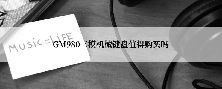 GM980三模机械键盘值得购买吗