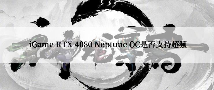  iGame RTX 4080 Neptune OC是否支持超频