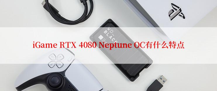 iGame RTX 4080 Neptune OC有什么特点