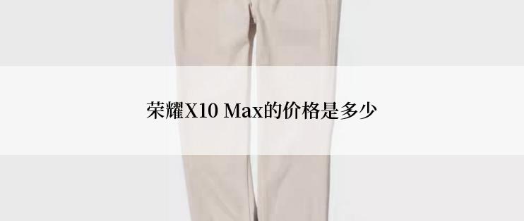 荣耀X10 Max的价格是多少