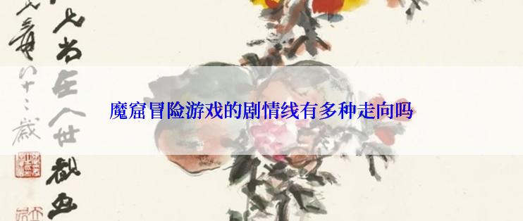 魔窟冒险游戏的剧情线有多种走向吗