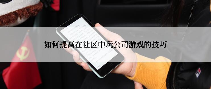 如何提高在社区中玩公司游戏的技巧