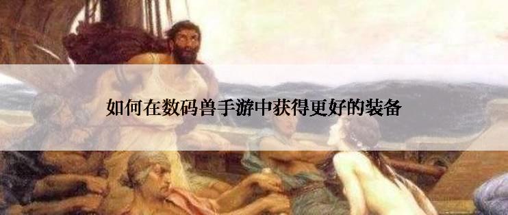 如何在数码兽手游中获得更好的装备