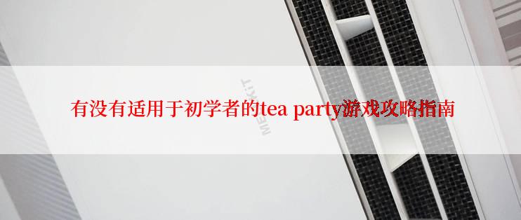  有没有适用于初学者的tea party游戏攻略指南