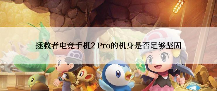 拯救者电竞手机2 Pro的机身是否足够坚固