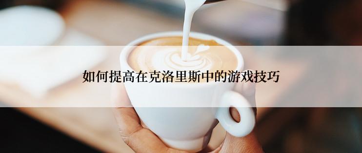 如何提高在克洛里斯中的游戏技巧