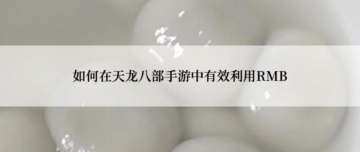 如何在天龙八部手游中有效利用RMB