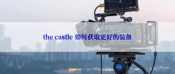 the castle 如何获取更好的装备