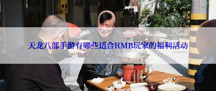 天龙八部手游有哪些适合RMB玩家的福利活动